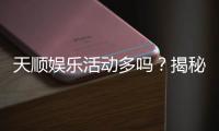 天顺娱乐活动多吗？揭秘其丰富活动与独家优惠