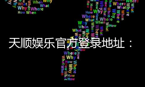 天顺娱乐官方登录地址:轻松获取最新官网入口与游戏攻略