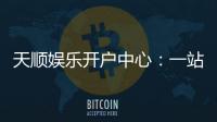 天顺娱乐开户中心：一站式注册指南与独家优惠解析