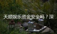 天顺娱乐资金安全吗？深度解析平台资金保障机制