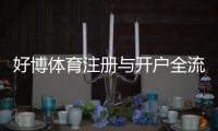 好博体育注册与开户全流程：新手图文教程、实名认证步骤与常见问题解答