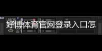 好博体育官网登录入口怎么进？官方登录步骤、注册流程与安全注意事项