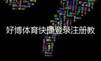 好博体育快捷登录注册教程：新手快速注册登录流程与账号安全设置