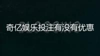 奇亿娱乐投注有没有优惠？最新优惠活动及福利大揭秘