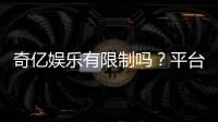 奇亿娱乐有限制吗？平台规则与玩法限制详解