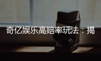 奇亿娱乐高赔率玩法：揭秘稳赢技巧与独家投注策略