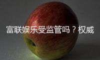 富联娱乐受监管吗？权威解析其合法性与监管现状