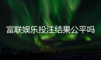 富联娱乐投注结果公平吗？深度解析平台公正性与玩家实测反馈