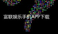 富联娱乐手机APP下载：畅享顶级棋牌电游的移动端体验