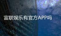 富联娱乐有官方APP吗？一文详解下载安装与使用指南