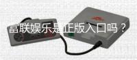 富联娱乐是正版入口吗？揭秘平台安全性与游戏体验