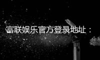 富联娱乐官方登录地址：安全便捷的一站式游戏入口指南
