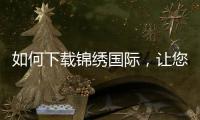 如何下载锦绣国际，让您的游戏体验更上一层楼