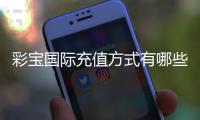 彩宝国际充值方式有哪些？