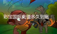 彩宝国际充值多久到账：全方位解析实操经验