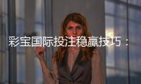 彩宝国际投注稳赢技巧：玩家必知的秘诀