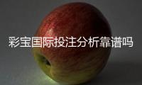 彩宝国际投注分析靠谱吗？了解真相！