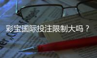 彩宝国际投注限制大吗？判断依据详解