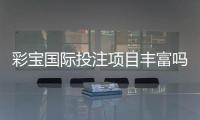 彩宝国际投注项目丰富吗？