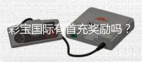 彩宝国际有首充奖励吗？发现最新优惠活动！