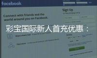 彩宝国际新人首充优惠：惊喜多多乐享不停