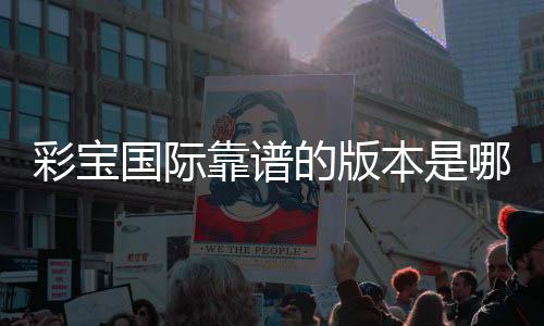 彩宝国际靠谱的版本是哪一个？