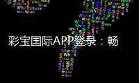 彩宝国际APP登录：畅游棋牌娱乐尽享电子游艺乐趣