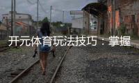 开元体育玩法技巧：掌握这几点让你轻松赢牌