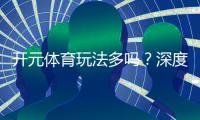 开元体育玩法多吗？深度解析平台丰富游戏与特色玩法