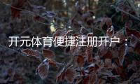 开元体育便捷注册开户：三步完成轻松畅玩电子游艺