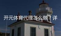 开元体育代理怎么做？详细步骤与赚钱技巧分享