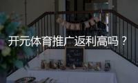 开元体育推广返利高吗？资深玩家揭秘真实返利比例与技巧