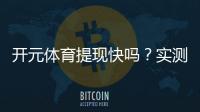 开元体育提现快吗？实测到账速度与用户真实体验