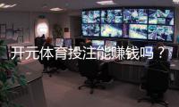 开元体育投注能赚钱吗？揭秘稳定盈利的三大实战技巧