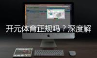 开元体育正规吗？深度解析其平台安全性与玩家体验