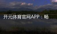 开元体育官网APP：畅享顶级棋牌电游的极致体验