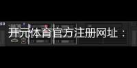 开元体育官方注册网址：畅享顶级体育投注与电子游艺的完美平台