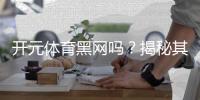 开元体育黑网吗？揭秘其安全性及玩家真实体验