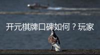 开元棋牌口碑如何？玩家真实评价与体验分享