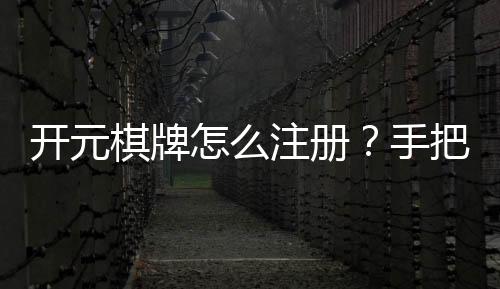开元棋牌怎么注册？手把手教你快速完成账号开通