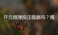 开元棋牌投注稳赢吗？揭秘稳赢策略与实战技巧分享