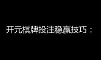 开元棋牌投注稳赢技巧：掌握这三招让你轻松赢牌