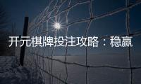 开元棋牌投注攻略：稳赢技巧与实战经验分享