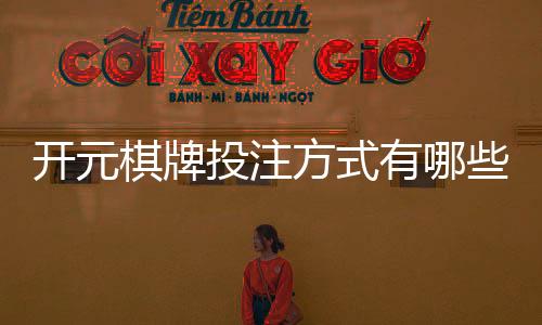 开元棋牌投注方式有哪些?详解主流玩法与技巧攻略