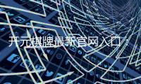 开元棋牌最新官网入口：畅享顶级棋牌游戏的官方通道