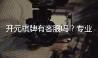 开元棋牌有客服吗？专业客服团队为您解答疑问