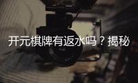 开元棋牌有返水吗？揭秘返水规则与高返利技巧