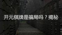 开元棋牌是骗局吗？揭秘真相与玩家真实体验分享