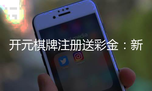 开元棋牌注册送彩金：新会员首存礼金翻倍送畅玩经典棋牌游戏