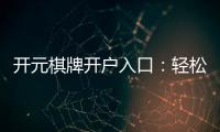 开元棋牌开户入口：轻松注册畅享顶级棋牌盛宴